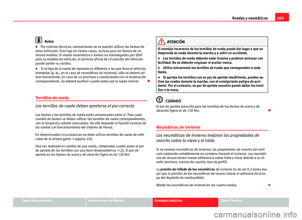 Seat Altea XL 2012 Manual del propietario (in Spanish) 265
Ruedas y neumáticos
Aviso
● Por motivos técnicos, normalmente no se pueden utilizar las llantas de
otros vehículos. Esto rige en ciertos casos, incluso para las llantas de un
mismo modelo. Si Seat Altea XL 2012 Manual del propietario (in Spanish) 265
Ruedas y neumáticos
Aviso
● Por motivos técnicos, normalmente no se pueden utilizar las llantas de
otros vehículos. Esto rige en ciertos casos, incluso para las llantas de un
mismo modelo. Si