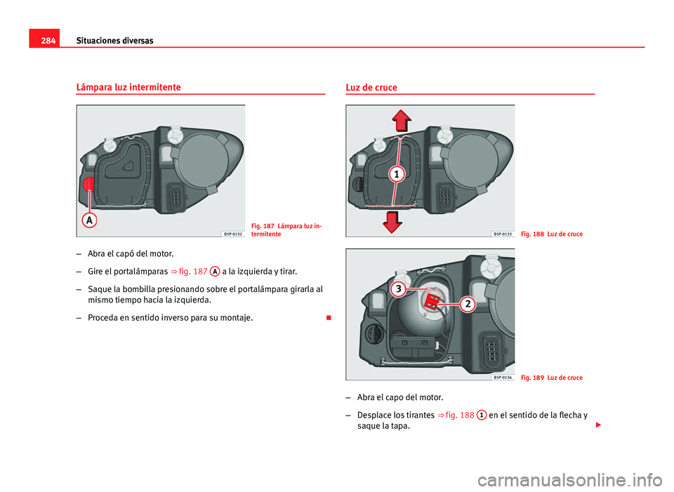 Seat Altea XL 2012  Manual del propietario (in Spanish) 284Situaciones diversas
Lámpara luz intermitente
Fig. 187 Lámpara luz in-
termitente
– Abra el capó del motor.
– Gire el portalámparas  ⇒ fig. 187 A
 a la izquierda y tirar.
– Saque la b