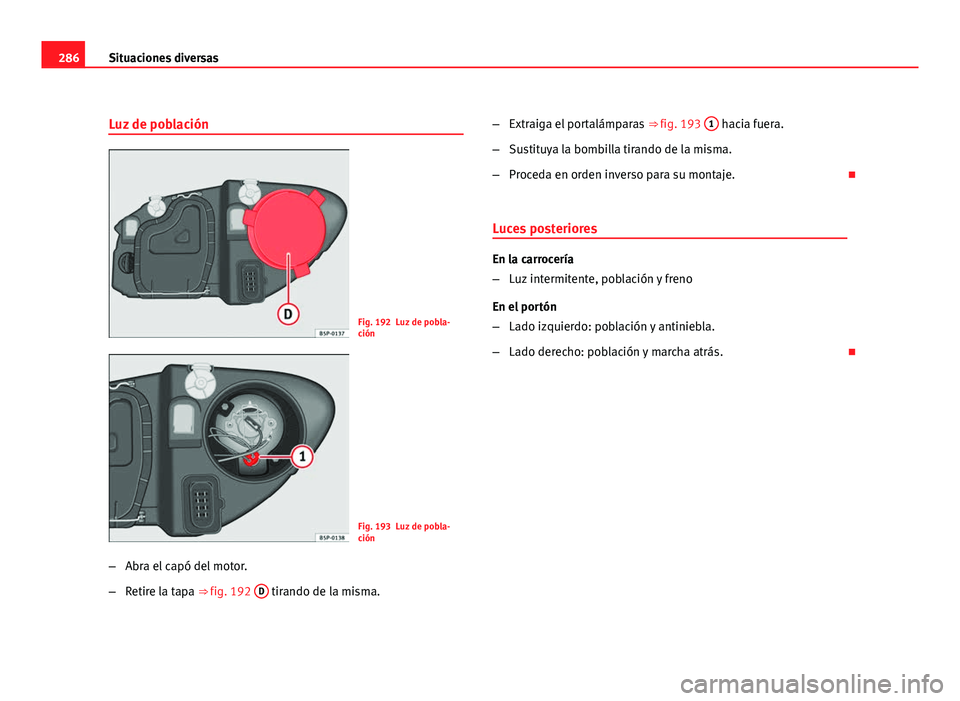Seat Altea XL 2012  Manual del propietario (in Spanish) 286Situaciones diversas
Luz de población
Fig. 192 Luz de pobla-
ción
Fig. 193 Luz de pobla-
ción
– Abra el capó del motor.
– Retire la tapa ⇒ fig. 192  D
 tirando de la misma. –
Extraiga