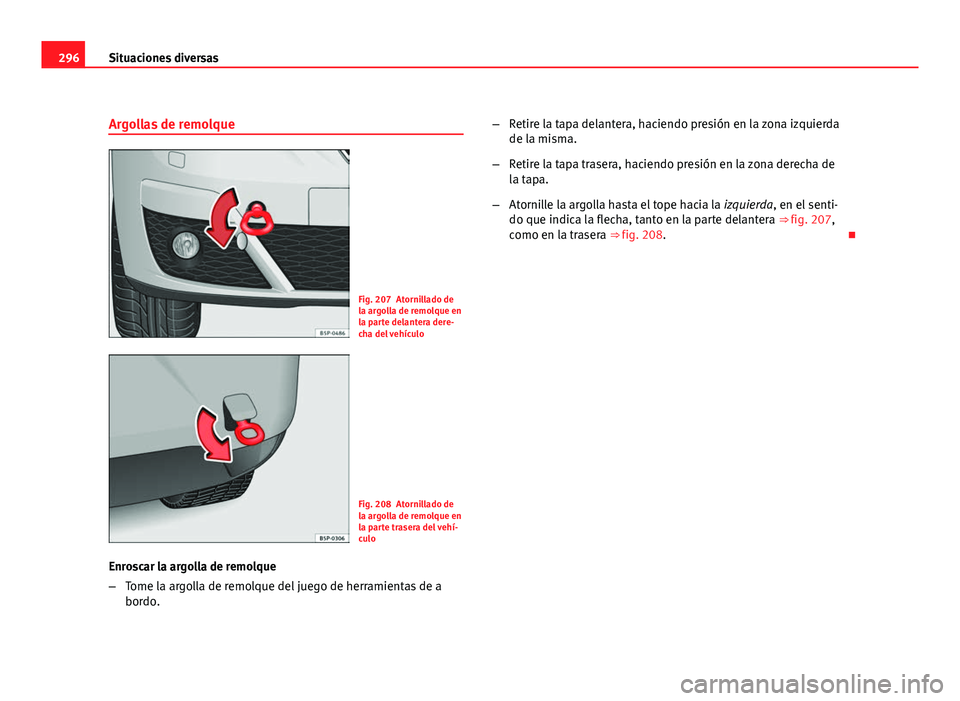 Seat Altea XL 2012  Manual del propietario (in Spanish) 296Situaciones diversas
Argollas de remolque
Fig. 207 Atornillado de
la argolla de remolque en
la parte delantera dere-
cha del vehículo
Fig. 208 Atornillado de
la argolla de remolque en
la parte tra