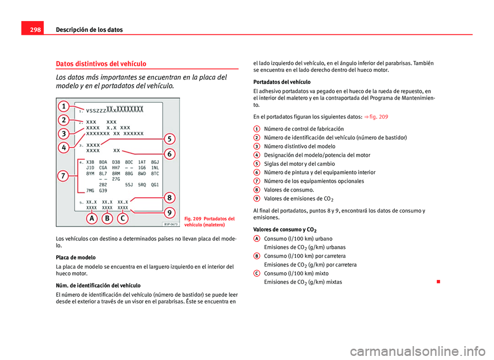 Seat Altea XL 2012 Manual del propietario (in Spanish) 298Descripción de los datos
Datos distintivos del vehículo
Los datos más importantes se encuentran en la placa del
modelo y en el portadatos del vehículo.
Fig. 209 Portadatos del
vehículo (malete Seat Altea XL 2012 Manual del propietario (in Spanish) 298Descripción de los datos
Datos distintivos del vehículo
Los datos más importantes se encuentran en la placa del
modelo y en el portadatos del vehículo.
Fig. 209 Portadatos del
vehículo (malete