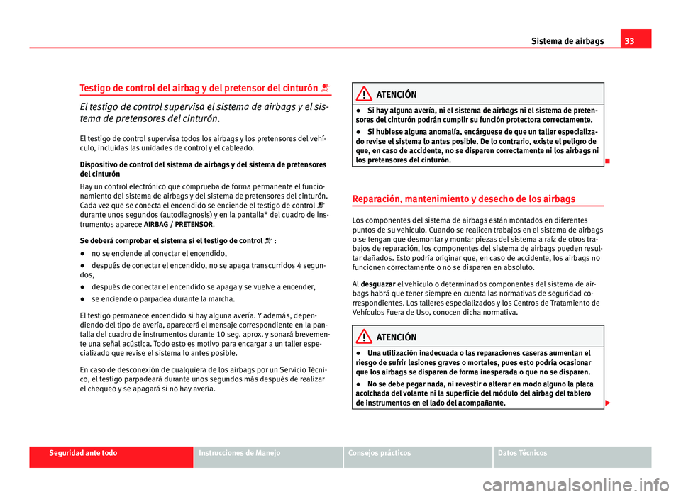 Seat Altea XL 2012 Manual del propietario (in Spanish) 33
Sistema de airbags
Testigo de control del airbag y del pretensor del cinturón
El testigo de control supervisa el sistema de airbags y el sis-
tema de pretensores del cinturón.
El testigo de Seat Altea XL 2012 Manual del propietario (in Spanish) 33
Sistema de airbags
Testigo de control del airbag y del pretensor del cinturón
El testigo de control supervisa el sistema de airbags y el sis-
tema de pretensores del cinturón.
El testigo de