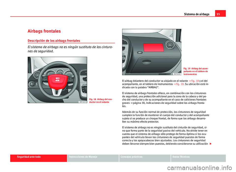 Seat Altea XL 2012 Manual del propietario (in Spanish) 35
Sistema de airbags
Airbags frontales
Descripción de los airbags frontales
El sistema de airbags no es ningún sustituto de los cinturo-
nes de seguridad.
Fig. 18 Airbag del con-
ductor en el volan Seat Altea XL 2012 Manual del propietario (in Spanish) 35
Sistema de airbags
Airbags frontales
Descripción de los airbags frontales
El sistema de airbags no es ningún sustituto de los cinturo-
nes de seguridad.
Fig. 18 Airbag del con-
ductor en el volan