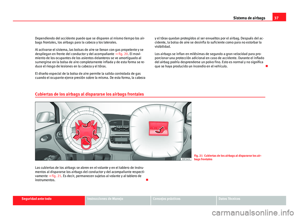 Seat Altea XL 2012 Manual del propietario (in Spanish) 37
Sistema de airbags
Dependiendo del accidente puede que se disparen al mismo tiempo los air-
bags frontales, los airbags para la cabeza y los laterales.
Al activarse el sistema, las bolsas de aire s Seat Altea XL 2012 Manual del propietario (in Spanish) 37
Sistema de airbags
Dependiendo del accidente puede que se disparen al mismo tiempo los air-
bags frontales, los airbags para la cabeza y los laterales.
Al activarse el sistema, las bolsas de aire s