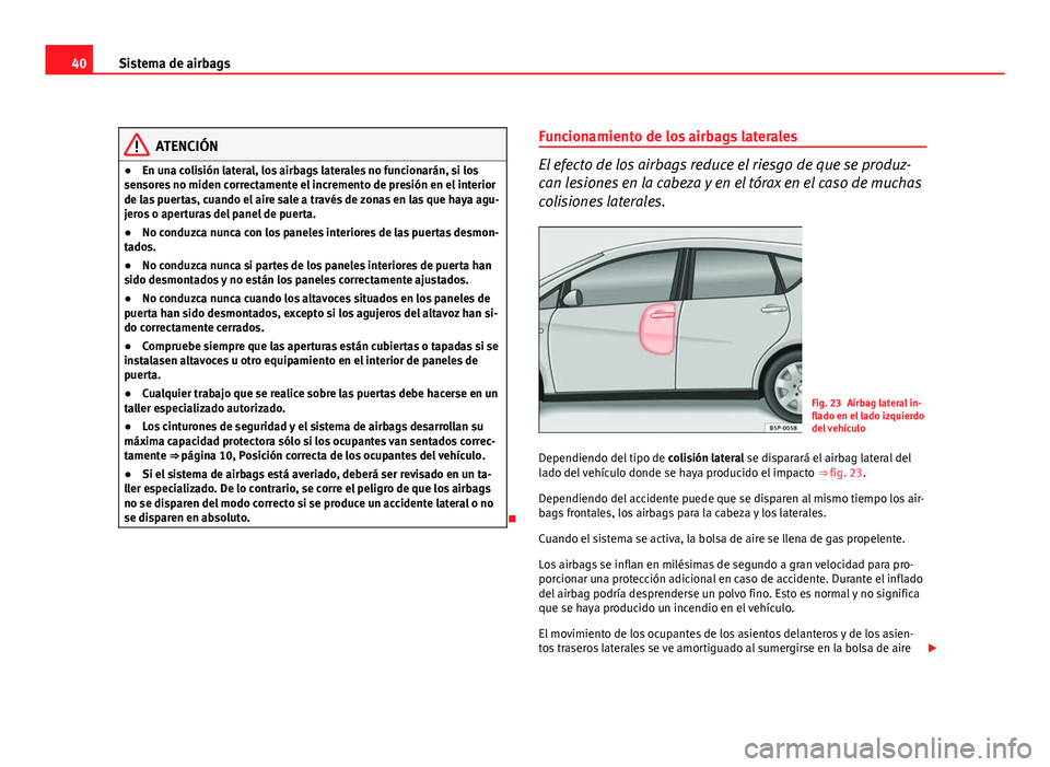 Seat Altea XL 2012 Manual del propietario (in Spanish) 40Sistema de airbags
ATENCIÓN
● En una colisión lateral, los airbags laterales no funcionarán, si los
sensores no miden correctamente el incremento de presión en el interior
de las puertas, cuan Seat Altea XL 2012 Manual del propietario (in Spanish) 40Sistema de airbags
ATENCIÓN
● En una colisión lateral, los airbags laterales no funcionarán, si los
sensores no miden correctamente el incremento de presión en el interior
de las puertas, cuan