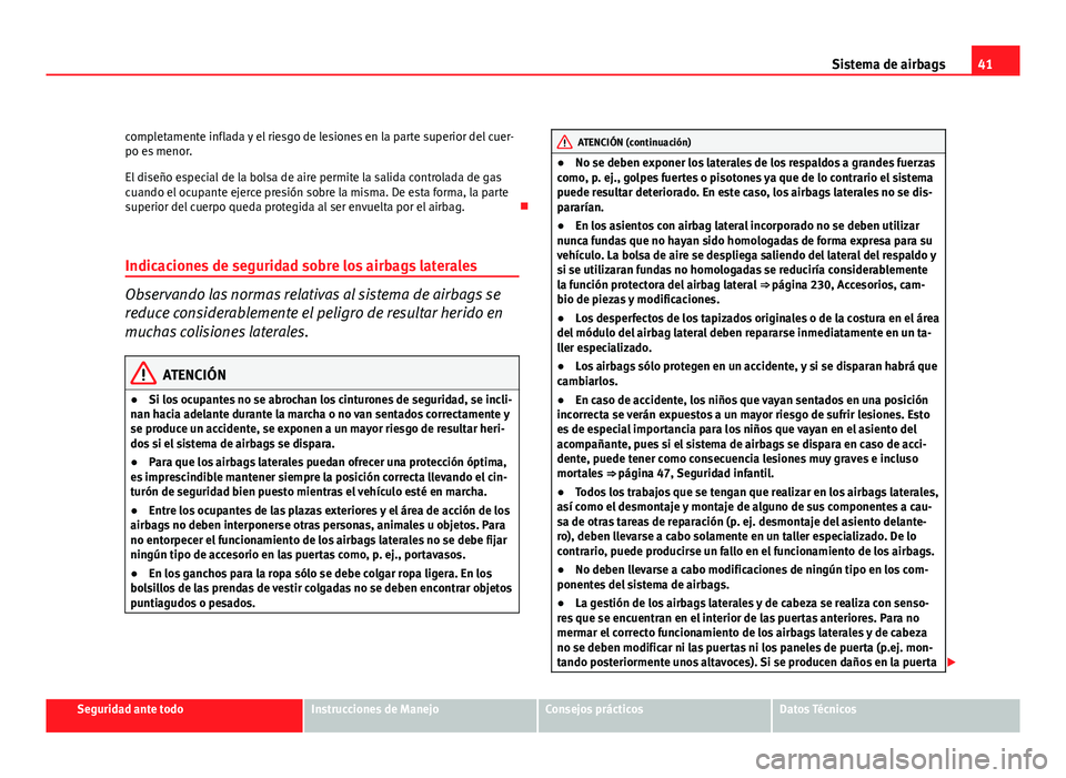 Seat Altea XL 2012 Manual del propietario (in Spanish) 41
Sistema de airbags
completamente inflada y el riesgo de lesiones en la parte superior del cuer-
po es menor.
El diseño especial de la bolsa de aire permite la salida controlada de gas
cuando el oc Seat Altea XL 2012 Manual del propietario (in Spanish) 41
Sistema de airbags
completamente inflada y el riesgo de lesiones en la parte superior del cuer-
po es menor.
El diseño especial de la bolsa de aire permite la salida controlada de gas
cuando el oc