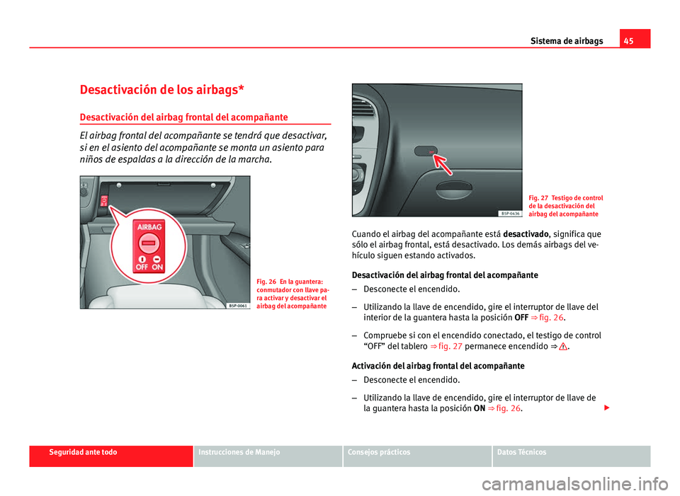Seat Altea XL 2012 Manual del propietario (in Spanish) 45
Sistema de airbags
Desactivación de los airbags*
Desactivación del airbag frontal del acompañante
El airbag frontal del acompañante se tendrá que desactivar,
si en el asiento del acompañante Seat Altea XL 2012 Manual del propietario (in Spanish) 45
Sistema de airbags
Desactivación de los airbags*
Desactivación del airbag frontal del acompañante
El airbag frontal del acompañante se tendrá que desactivar,
si en el asiento del acompañante