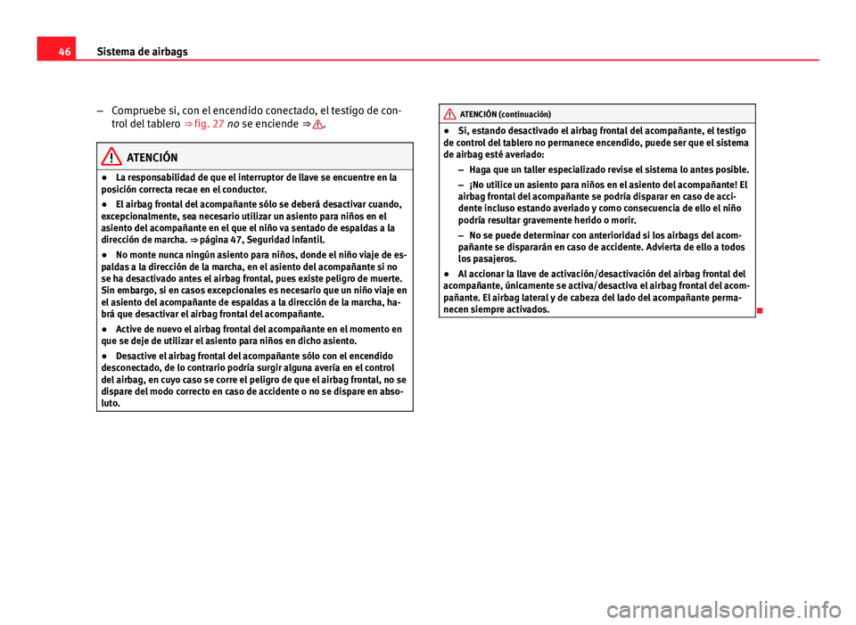 Seat Altea XL 2012 Manual del propietario (in Spanish) 46Sistema de airbags
–Compruebe si, con el encendido conectado, el testigo de con-
trol del tablero ⇒ fig. 27 no se enciende ⇒
.
ATENCIÓN
● La responsabilidad de que el interruptor de l Seat Altea XL 2012 Manual del propietario (in Spanish) 46Sistema de airbags
–Compruebe si, con el encendido conectado, el testigo de con-
trol del tablero ⇒ fig. 27 no se enciende ⇒
.
ATENCIÓN
● La responsabilidad de que el interruptor de l