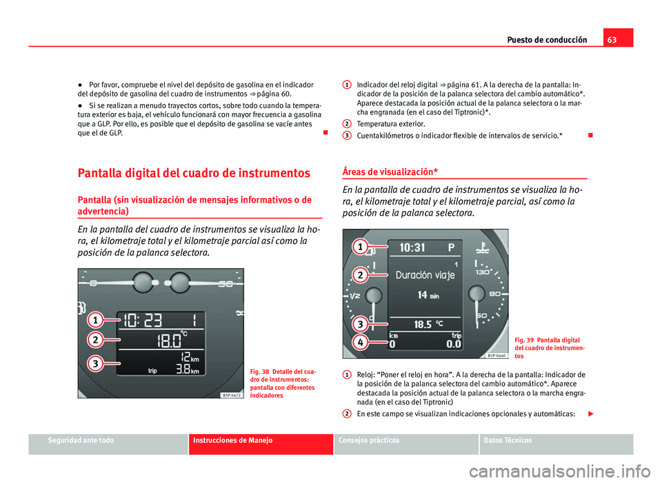 Seat Altea XL 2012 Manual del propietario (in Spanish) 63
Puesto de conducción
● Por favor, compruebe el nivel del depósito de gasolina en el indicador
del depósito de gasolina del cuadro de instrumentos ⇒ página 60.
● Si se realizan a menudo Seat Altea XL 2012 Manual del propietario (in Spanish) 63
Puesto de conducción
● Por favor, compruebe el nivel del depósito de gasolina en el indicador
del depósito de gasolina del cuadro de instrumentos ⇒ página 60.
● Si se realizan a menudo