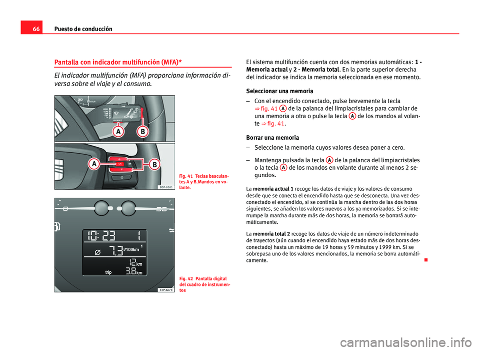 Seat Altea XL 2012 Manual del propietario (in Spanish) 66Puesto de conducción
Pantalla con indicador multifunción (MFA)*
El indicador multifunción (MFA) proporciona información di-
versa sobre el viaje y el consumo.
Fig. 41 Teclas basculan-
tes A y B. Seat Altea XL 2012 Manual del propietario (in Spanish) 66Puesto de conducción
Pantalla con indicador multifunción (MFA)*
El indicador multifunción (MFA) proporciona información di-
versa sobre el viaje y el consumo.
Fig. 41 Teclas basculan-
tes A y B.