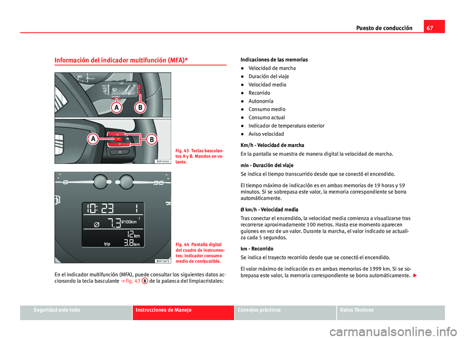 Seat Altea XL 2012 Manual del propietario (in Spanish) 67
Puesto de conducción
Información del indicador multifunción (MFA)*
Fig. 43 Teclas basculan-
tes A y B. Mandos en vo-
lante.
Fig. 44 Pantalla digital
del cuadro de instrumen-
tos: indicador consu Seat Altea XL 2012 Manual del propietario (in Spanish) 67
Puesto de conducción
Información del indicador multifunción (MFA)*
Fig. 43 Teclas basculan-
tes A y B. Mandos en vo-
lante.
Fig. 44 Pantalla digital
del cuadro de instrumen-
tos: indicador consu