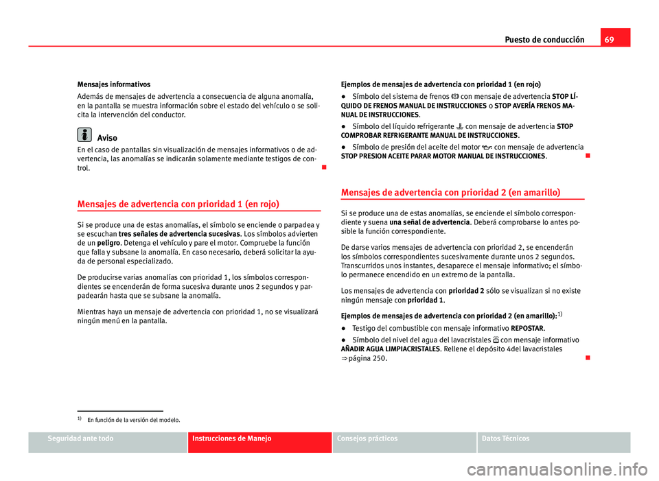 Seat Altea XL 2012 Manual del propietario (in Spanish) 69
Puesto de conducción
Mensajes informativos
Además de mensajes de advertencia a consecuencia de alguna anomalía,
en la pantalla se muestra información sobre el estado del vehículo o se soli-
ci Seat Altea XL 2012 Manual del propietario (in Spanish) 69
Puesto de conducción
Mensajes informativos
Además de mensajes de advertencia a consecuencia de alguna anomalía,
en la pantalla se muestra información sobre el estado del vehículo o se soli-
ci
