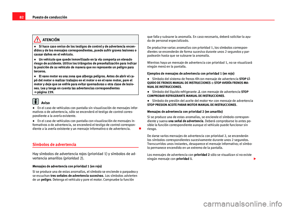 Seat Altea XL 2012 Manual del propietario (in Spanish) 82Puesto de conducción
ATENCIÓN
● Si hace caso omiso de los testigos de control y de advertencia encen-
didos y de los mensajes correspondientes, puede sufrir graves lesiones o
causar daños en el Seat Altea XL 2012 Manual del propietario (in Spanish) 82Puesto de conducción
ATENCIÓN
● Si hace caso omiso de los testigos de control y de advertencia encen-
didos y de los mensajes correspondientes, puede sufrir graves lesiones o
causar daños en el