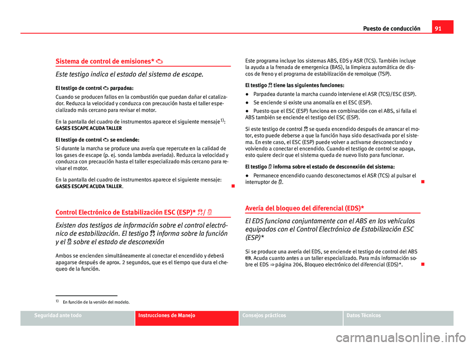 Seat Altea XL 2012 Manual del propietario (in Spanish) 91
Puesto de conducción
Sistema de control de emisiones*
Este testigo indica el estado del sistema de escape.
El testigo de control parpadea:
Cuando se producen fallos en la combustión que Seat Altea XL 2012 Manual del propietario (in Spanish) 91
Puesto de conducción
Sistema de control de emisiones*
Este testigo indica el estado del sistema de escape.
El testigo de control parpadea:
Cuando se producen fallos en la combustión que