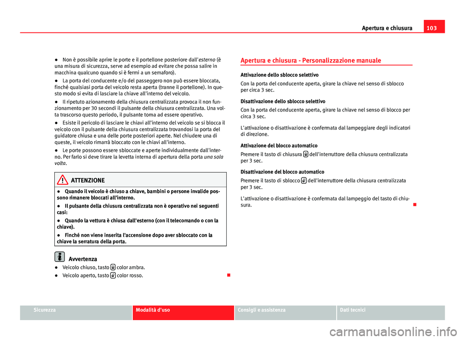 Seat Altea XL 2012 Manuale del proprietario (in Italian) 103
Apertura e chiusura
● Non è possibile aprire le porte e il portellone posteriore dall' esterno (è
una misura di sicurezza, serve ad esempio ad evitare che possa salire in
macchina qualcuno Seat Altea XL 2012 Manuale del proprietario (in Italian) 103
Apertura e chiusura
● Non è possibile aprire le porte e il portellone posteriore dall' esterno (è
una misura di sicurezza, serve ad esempio ad evitare che possa salire in
macchina qualcuno