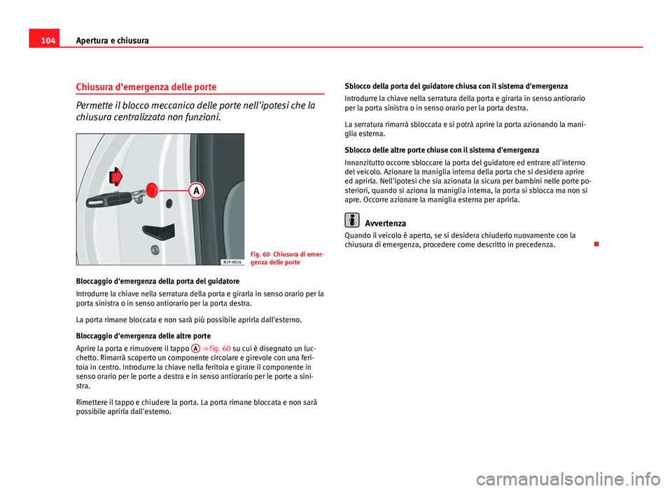 Seat Altea XL 2012 Manuale del proprietario (in Italian) 104Apertura e chiusura
Chiusura d'emergenza delle porte
Permette il blocco meccanico delle porte nell'ipotesi che la
chiusura centralizzata non funzioni.
Fig. 60 Chiusura di emer-
genza delle Seat Altea XL 2012 Manuale del proprietario (in Italian) 104Apertura e chiusura
Chiusura d'emergenza delle porte
Permette il blocco meccanico delle porte nell'ipotesi che la
chiusura centralizzata non funzioni.
Fig. 60 Chiusura di emer-
genza delle