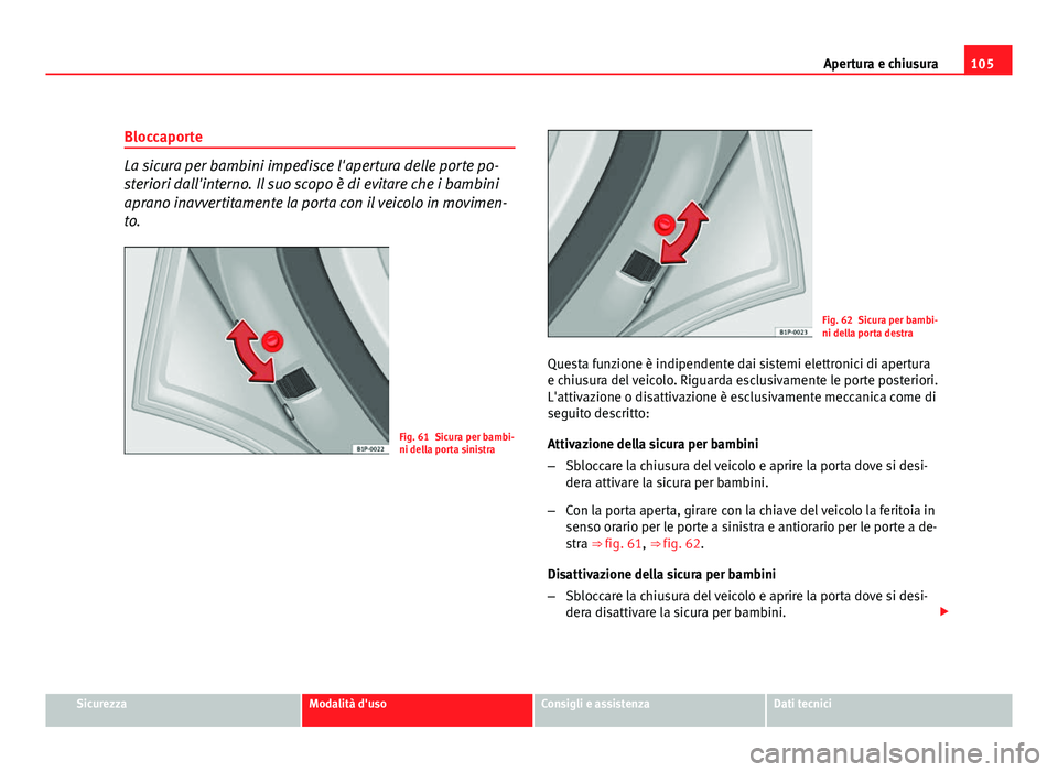 Seat Altea XL 2012 Manuale del proprietario (in Italian) 105
Apertura e chiusura
Bloccaporte
La sicura per bambini impedisce l'apertura delle porte po-
steriori dall'interno. Il suo scopo è di evitare che i bambini
aprano inavvertitamente la porta Seat Altea XL 2012 Manuale del proprietario (in Italian) 105
Apertura e chiusura
Bloccaporte
La sicura per bambini impedisce l'apertura delle porte po-
steriori dall'interno. Il suo scopo è di evitare che i bambini
aprano inavvertitamente la porta