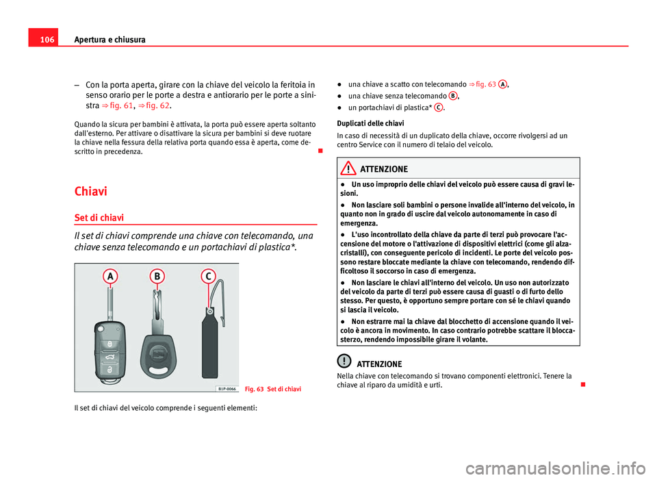 Seat Altea XL 2012 Manuale del proprietario (in Italian) 106Apertura e chiusura
–Con la porta aperta, girare con la chiave del veicolo la feritoia in
senso orario per le porte a destra e antiorario per le porte a sini-
stra ⇒ fig. 61, ⇒ fig. 62.
Seat Altea XL 2012 Manuale del proprietario (in Italian) 106Apertura e chiusura
–Con la porta aperta, girare con la chiave del veicolo la feritoia in
senso orario per le porte a destra e antiorario per le porte a sini-
stra ⇒ fig. 61, ⇒ fig. 62.