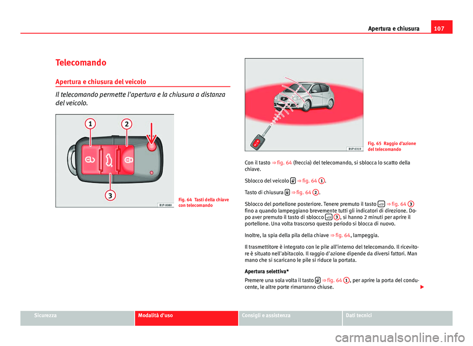 Seat Altea XL 2012 Manuale del proprietario (in Italian) 107
Apertura e chiusura
Telecomando Apertura e chiusura del veicolo
Il telecomando permette l'apertura e la chiusura a distanza
del veicolo.
Fig. 64 Tasti della chiave
con telecomando
Fig. 65 Ragg Seat Altea XL 2012 Manuale del proprietario (in Italian) 107
Apertura e chiusura
Telecomando Apertura e chiusura del veicolo
Il telecomando permette l'apertura e la chiusura a distanza
del veicolo.
Fig. 64 Tasti della chiave
con telecomando
Fig. 65 Ragg