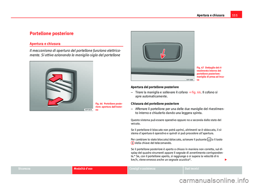 Seat Altea XL 2012  Manuale del proprietario (in Italian) 111
Apertura e chiusura
Portellone posteriore Apertura e chiusura
Il meccanismo di apertura del portellone funziona elettrica-
mente. Si attiva azionando la maniglia-sigla del portellone
Fig. 66 Porte