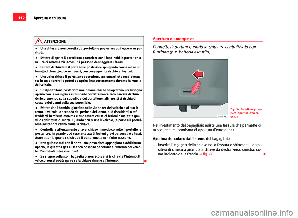 Seat Altea XL 2012  Manuale del proprietario (in Italian) 112Apertura e chiusura
ATTENZIONE
● Una chiusura non corretta del portellone posteriore può essere un pe-
ricolo.
● Evitare di aprire il portellone posteriore con i fendinebbia posteriori o
la lu