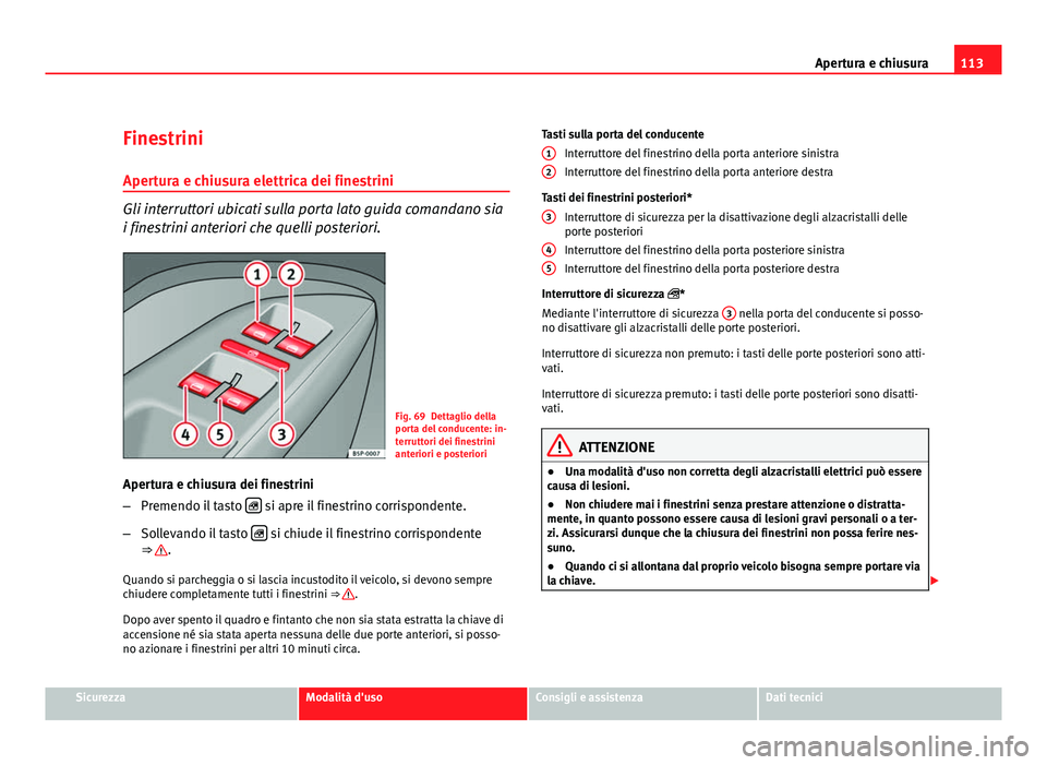 Seat Altea XL 2012  Manuale del proprietario (in Italian) 113
Apertura e chiusura
Finestrini
Apertura e chiusura elettrica dei finestrini
Gli interruttori ubicati sulla porta lato guida comandano sia
i finestrini anteriori che quelli posteriori.
Fig. 69 Dett