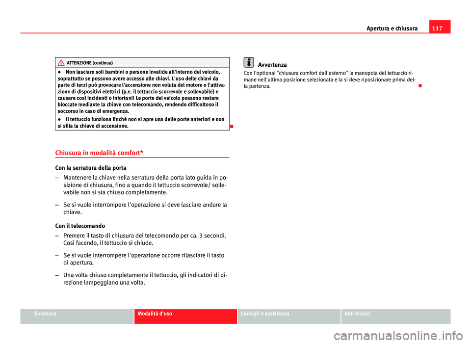 Seat Altea XL 2012  Manuale del proprietario (in Italian) 117
Apertura e chiusura
ATTENZIONE (continua)
● Non lasciare soli bambini o persone invalide all'interno del veicolo,
soprattutto se possono avere accesso alle chiavi. L'uso delle chiavi da
