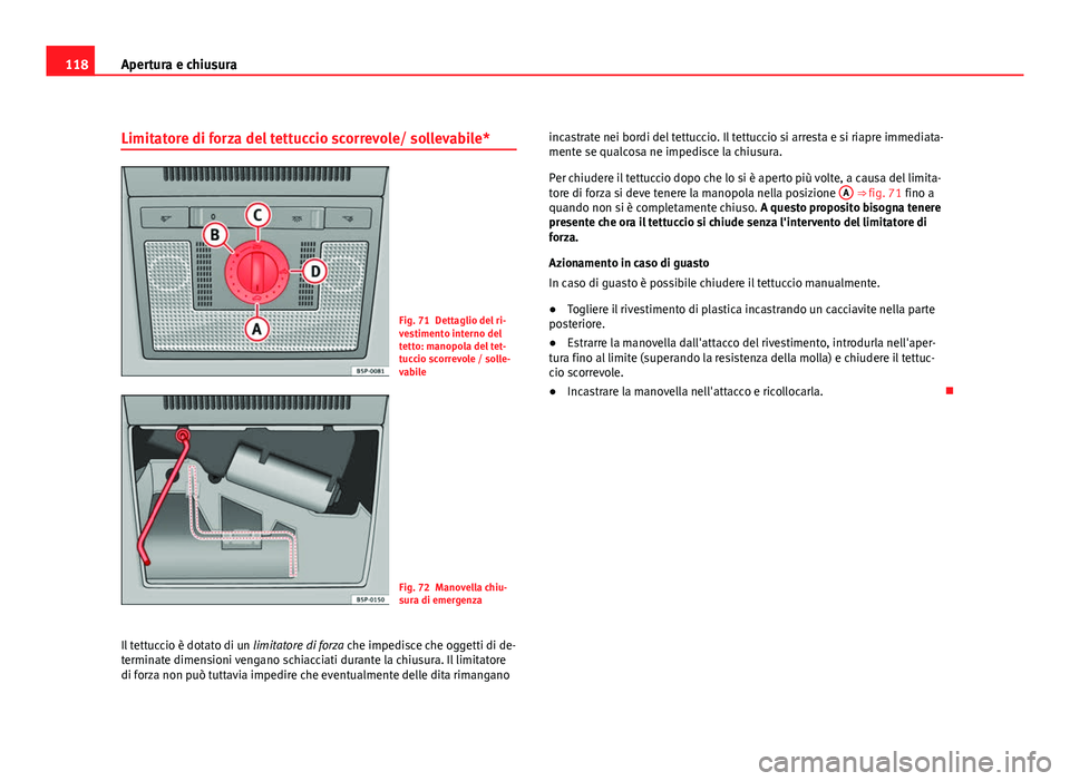 Seat Altea XL 2012  Manuale del proprietario (in Italian) 118Apertura e chiusura
Limitatore di forza del tettuccio scorrevole/ sollevabile*
Fig. 71 Dettaglio del ri-
vestimento interno del
tetto: manopola del tet-
tuccio scorrevole / solle-
vabile
Fig. 72 Ma