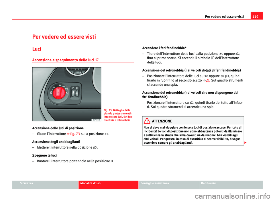 Seat Altea XL 2012  Manuale del proprietario (in Italian) 119
Per vedere ed essere visti
Per vedere ed essere visti Luci
Accensione e spegnimento delle luci 
Fig. 73 Dettaglio della
plancia portastrumenti:
interruttore luci, fari fen-
dinebbia e retronebb