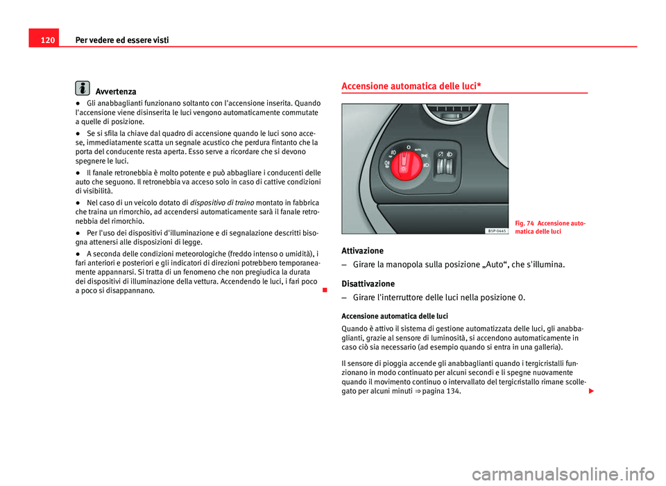 Seat Altea XL 2012  Manuale del proprietario (in Italian) 120Per vedere ed essere visti
Avvertenza
● Gli anabbaglianti funzionano soltanto con l'accensione inserita. Quando
l'accensione viene disinserita le luci vengono automaticamente commutate
a 