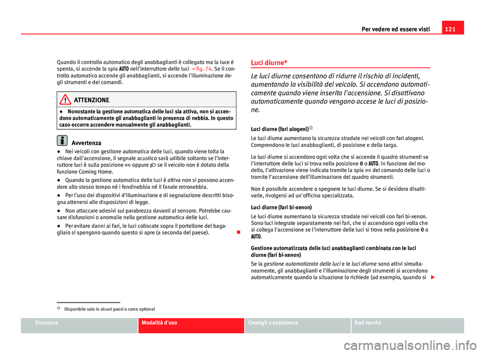 Seat Altea XL 2012  Manuale del proprietario (in Italian) 121
Per vedere ed essere visti
Quando il controllo automatico degli anabbaglianti è collegato ma la luce è
spenta, si accende la spia  nell'interruttore delle luci ⇒ fig. 74. Se 