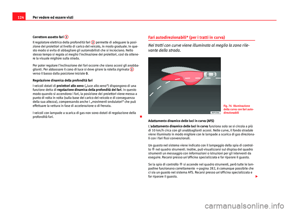 Seat Altea XL 2012  Manuale del proprietario (in Italian) 124Per vedere ed essere visti
Correttore assetto fari  2
Il regolatore elettrico della profondità fari  2 permette di adeguare la posi-
zione dei proiettori al livello di carico del veicolo, in modo 