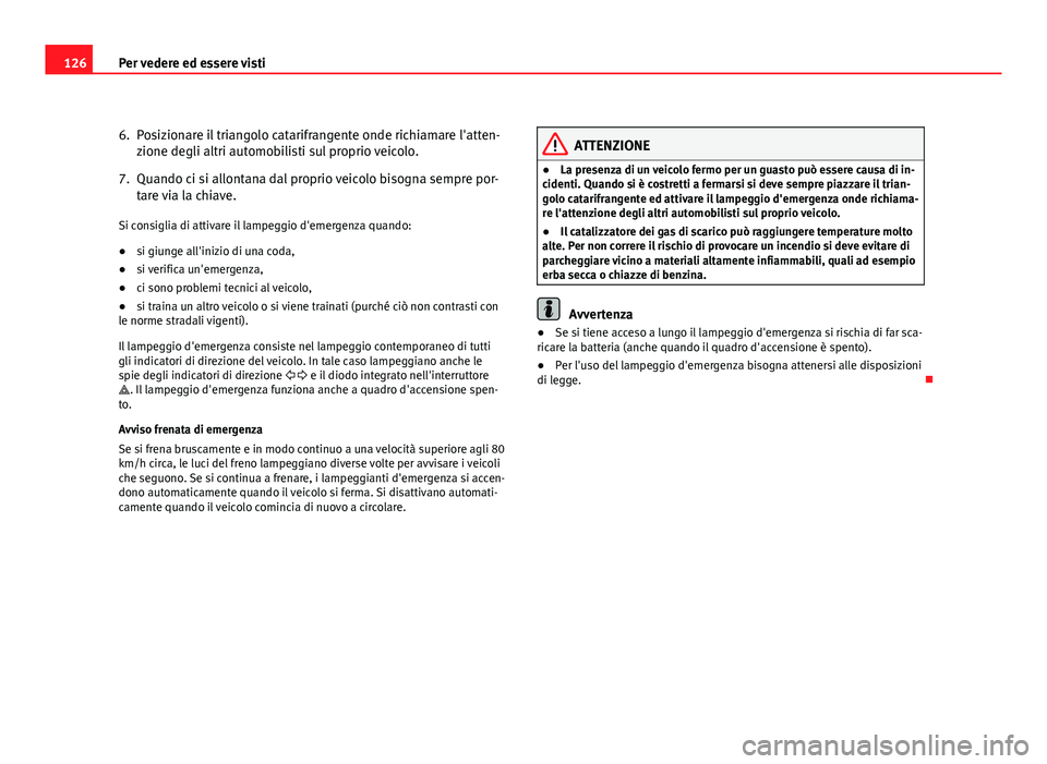 Seat Altea XL 2012  Manuale del proprietario (in Italian) 126Per vedere ed essere visti
6. Posizionare il triangolo catarifrangente onde richiamare l'atten-
zione degli altri automobilisti sul proprio veicolo.
7. Quando ci si allontana dal proprio veicol