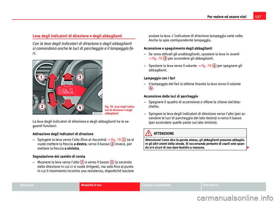 Seat Altea XL 2012  Manuale del proprietario (in Italian) 127
Per vedere ed essere visti
Leva degli indicatori di direzione e degli abbaglianti
Con la leva degli indicatori di direzione e degli abbaglianti
si comandano anche le luci di parcheggio e il lampeg