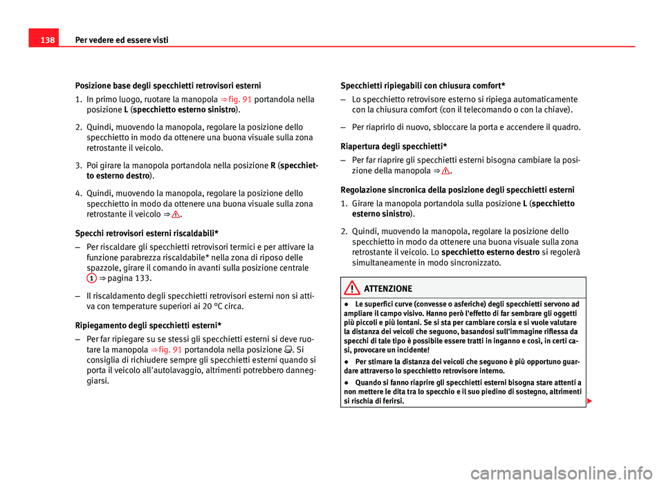 Seat Altea XL 2012  Manuale del proprietario (in Italian) 138Per vedere ed essere visti
Posizione base degli specchietti retrovisori esterni
1. In primo luogo, ruotare la manopola ⇒ fig. 91 portandola nella
posizione L (specchietto esterno sinistro).
2. 