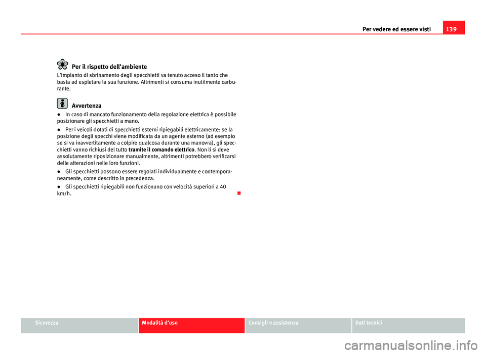 Seat Altea XL 2012  Manuale del proprietario (in Italian) 139
Per vedere ed essere visti
Per il rispetto dell'ambiente
L'impianto di sbrinamento degli specchietti va tenuto acceso il tanto che
basta ad espletare la sua funzione. Altrimenti si consuma