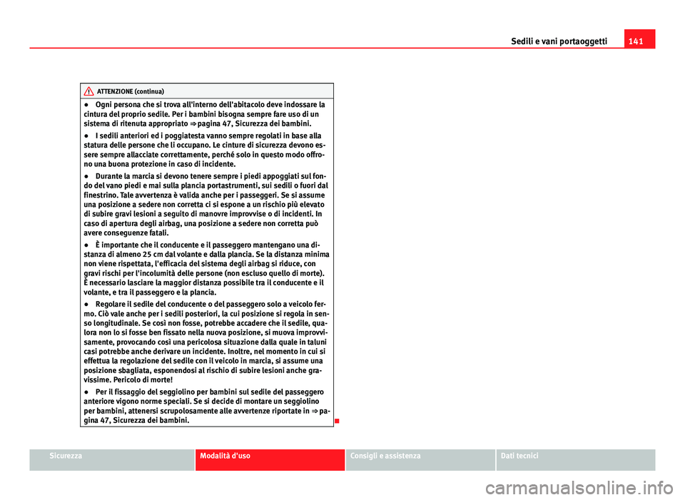 Seat Altea XL 2012  Manuale del proprietario (in Italian) 141
Sedili e vani portaoggetti
ATTENZIONE (continua)
● Ogni persona che si trova all'interno dell'abitacolo deve indossare la
cintura del proprio sedile. Per i bambini bisogna sempre fare us