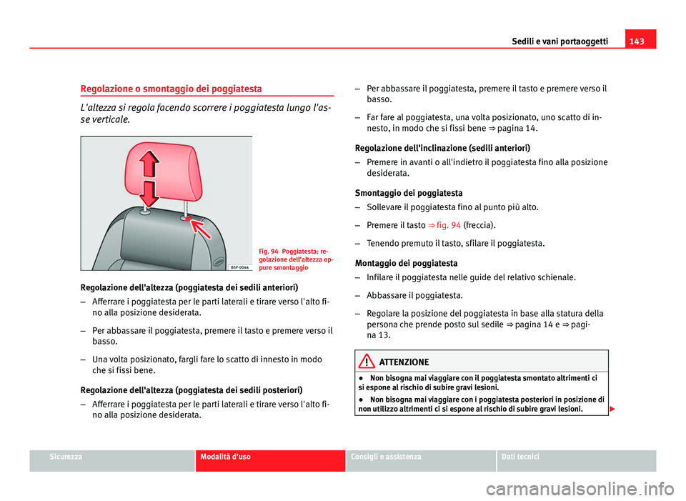 Seat Altea XL 2012  Manuale del proprietario (in Italian) 143
Sedili e vani portaoggetti
Regolazione o smontaggio dei poggiatesta
L'altezza si regola facendo scorrere i poggiatesta lungo l'as-
se verticale.
Fig. 94 Poggiatesta: re-
golazione dell'