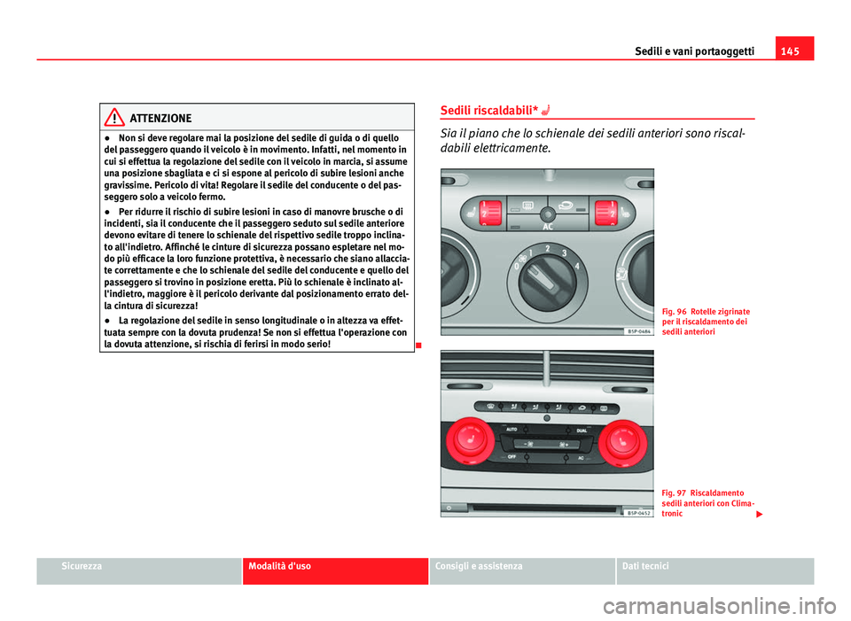 Seat Altea XL 2012  Manuale del proprietario (in Italian) 145
Sedili e vani portaoggetti
ATTENZIONE
● Non si deve regolare mai la posizione del sedile di guida o di quello
del passeggero quando il veicolo è in movimento. Infatti, nel momento in
cui si eff