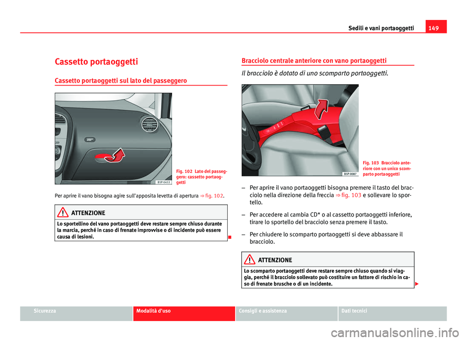 Seat Altea XL 2012  Manuale del proprietario (in Italian) 149
Sedili e vani portaoggetti
Cassetto portaoggetti Cassetto portaoggetti sul lato del passeggero
Fig. 102 Lato del passeg-
gero: cassetto portaog-
getti
Per aprire il vano bisogna agire sull'app