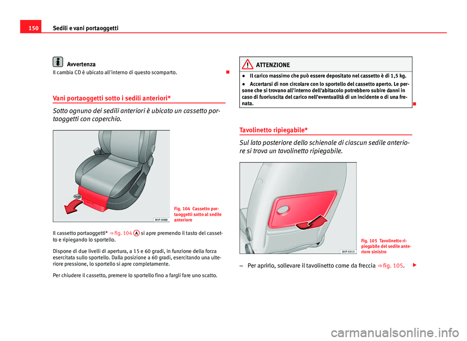 Seat Altea XL 2012  Manuale del proprietario (in Italian) 150Sedili e vani portaoggetti
Avvertenza
Il cambia CD è ubicato all'interno di questo scomparto. 
Vani portaoggetti sotto i sedili anteriori*
Sotto ognuno dei sedili anteriori è ubicato un ca