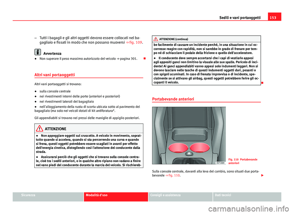 Seat Altea XL 2012  Manuale del proprietario (in Italian) 153
Sedili e vani portaoggetti
– Tutti i bagagli e gli altri oggetti devono essere collocati nel ba-
gagliaio e fissati in modo che non possano muoversi ⇒ fig. 109.
Avvertenza
● Non superare i