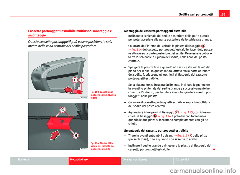Seat Altea XL 2012  Manuale del proprietario (in Italian) 155
Sedili e vani portaoggetti
Cassetto portaoggetti estraibile multiuso*- montaggio e
smontaggio
Questo cassetto portaoggetti può essere posizionato sola-
mente nella zona centrale del sedile poster
