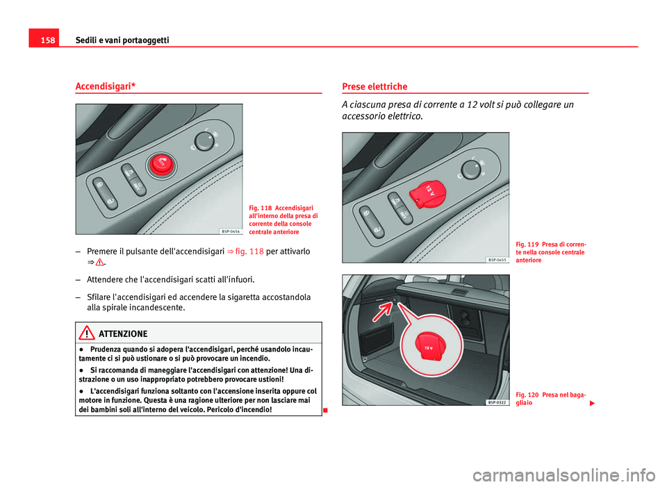 Seat Altea XL 2012  Manuale del proprietario (in Italian) 158Sedili e vani portaoggetti
Accendisigari*
Fig. 118 Accendisigari
all'interno della presa di
corrente della console
centrale anteriore
– Premere il pulsante dell'accendisigari  ⇒ fig. 