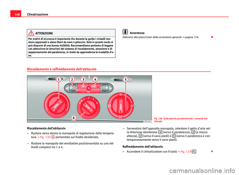 Seat Altea XL 2012 Manuale del proprietario (in Italian) 168Climatizzazione
ATTENZIONE
Per motivi di sicurezza è importante che durante la guida i cristalli non
siano appannati e siano liberi da neve e ghiaccio. Solo in questo modo si
può disporre di una Seat Altea XL 2012 Manuale del proprietario (in Italian) 168Climatizzazione
ATTENZIONE
Per motivi di sicurezza è importante che durante la guida i cristalli non
siano appannati e siano liberi da neve e ghiaccio. Solo in questo modo si
può disporre di una