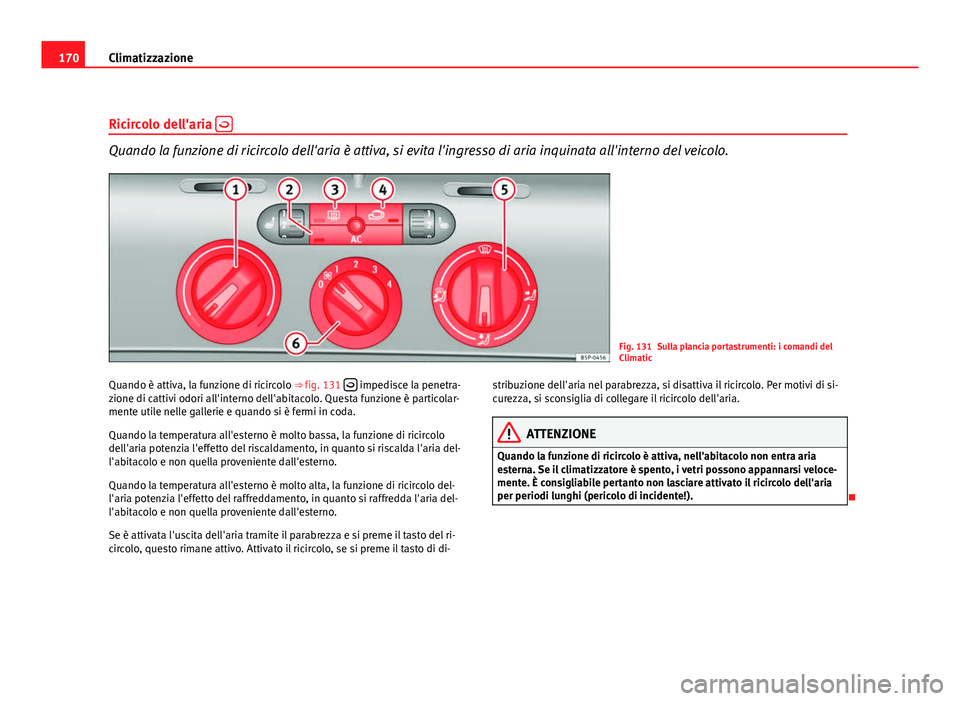 Seat Altea XL 2012 Manuale del proprietario (in Italian) 170Climatizzazione
Ricircolo dell'aria
Quando la funzione di ricircolo dell'aria è attiva, si evita l'ingresso di aria inquinata all'interno del veicolo.
Fig. 131 Sulla plancia p Seat Altea XL 2012 Manuale del proprietario (in Italian) 170Climatizzazione
Ricircolo dell'aria
Quando la funzione di ricircolo dell'aria è attiva, si evita l'ingresso di aria inquinata all'interno del veicolo.
Fig. 131 Sulla plancia p