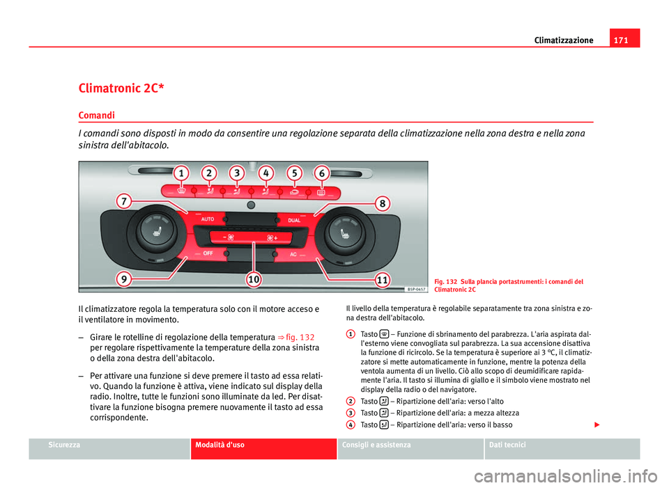 Seat Altea XL 2012 Manuale del proprietario (in Italian) 171
Climatizzazione
Climatronic 2C*
Comandi
I comandi sono disposti in modo da consentire una regolazione separata della climatizzazione nella zona destra e nella zona
sinistra dell'abitacolo.
Fig Seat Altea XL 2012 Manuale del proprietario (in Italian) 171
Climatizzazione
Climatronic 2C*
Comandi
I comandi sono disposti in modo da consentire una regolazione separata della climatizzazione nella zona destra e nella zona
sinistra dell'abitacolo.
Fig