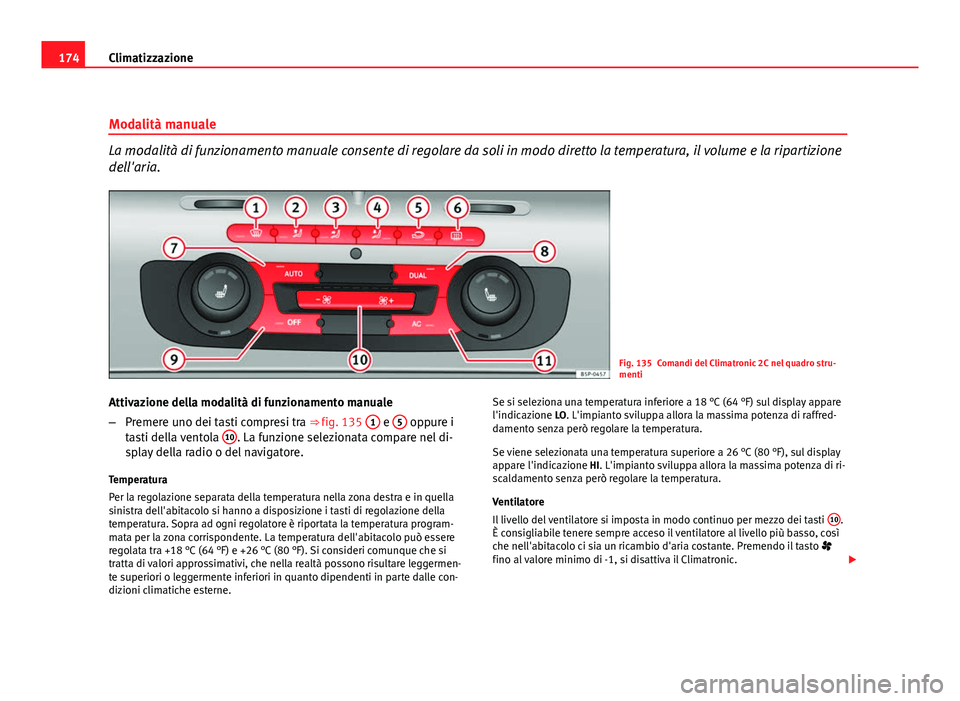 Seat Altea XL 2012 Manuale del proprietario (in Italian) 174Climatizzazione
Modalità manuale
La modalità di funzionamento manuale consente di regolare da soli in modo diretto la temperatura, il volume e la ripartizione
dell'aria.
Fig. 135 Comandi del Seat Altea XL 2012 Manuale del proprietario (in Italian) 174Climatizzazione
Modalità manuale
La modalità di funzionamento manuale consente di regolare da soli in modo diretto la temperatura, il volume e la ripartizione
dell'aria.
Fig. 135 Comandi del
