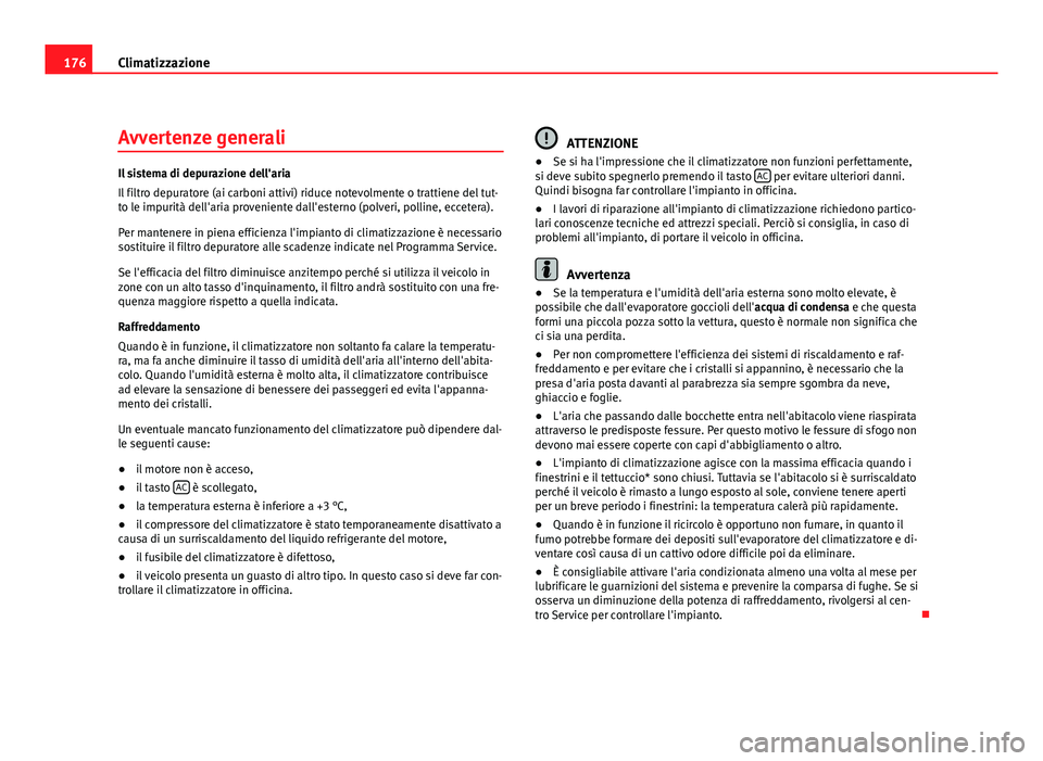 Seat Altea XL 2012 Manuale del proprietario (in Italian) 176Climatizzazione
Avvertenze generali
Il sistema di depurazione dell'aria
Il filtro depuratore (ai carboni attivi) riduce notevolmente o trattiene del tut-
to le impurità dell'aria provenien Seat Altea XL 2012 Manuale del proprietario (in Italian) 176Climatizzazione
Avvertenze generali
Il sistema di depurazione dell'aria
Il filtro depuratore (ai carboni attivi) riduce notevolmente o trattiene del tut-
to le impurità dell'aria provenien
