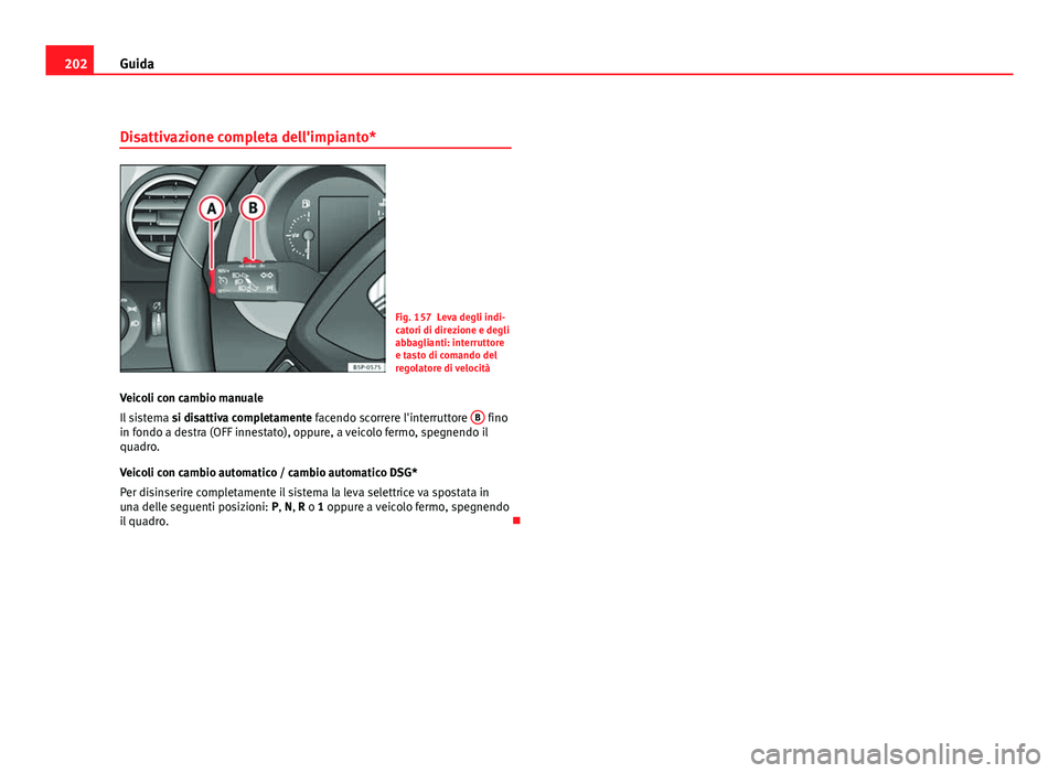 Seat Altea XL 2012  Manuale del proprietario (in Italian) 202Guida
Disattivazione completa dell'impianto*
Fig. 157 Leva degli indi-
catori di direzione e degli
abbaglianti: interruttore
e tasto di comando del
regolatore di velocità
Veicoli con cambio ma